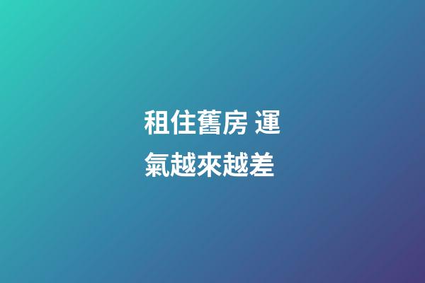 租住舊房 運氣越來越差